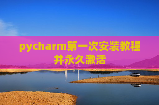 pycharm第一次安装教程并永久激活